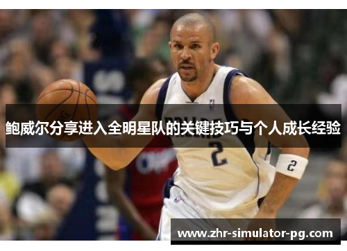 鲍威尔分享进入全明星队的关键技巧与个人成长经验